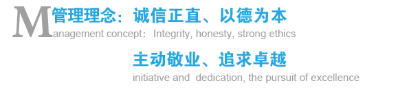 管理理念:誠信正直、以德為本;主動敬業(yè)、追求卓越 管理理念:誠信正直、以德為本;主動敬業(yè)、追求卓越